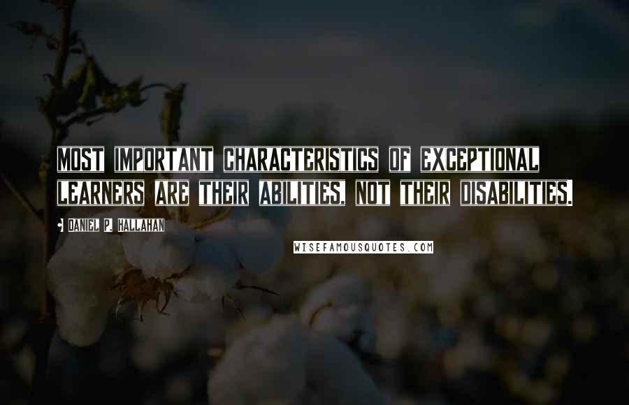 Daniel P. Hallahan Quotes: most important characteristics of exceptional learners are their abilities, not their disabilities.