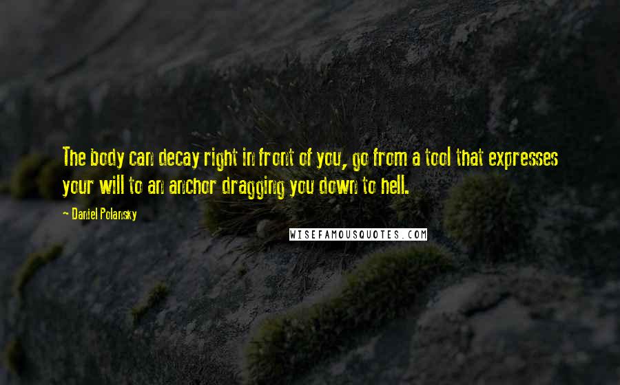 Daniel Polansky Quotes: The body can decay right in front of you, go from a tool that expresses your will to an anchor dragging you down to hell.