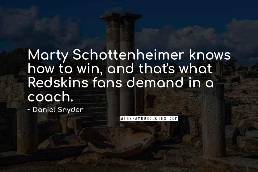 Daniel Snyder Quotes: Marty Schottenheimer knows how to win, and that's what Redskins fans demand in a coach.