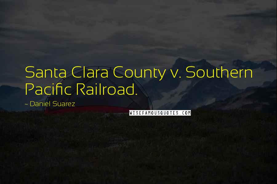 Daniel Suarez Quotes: Santa Clara County v. Southern Pacific Railroad.