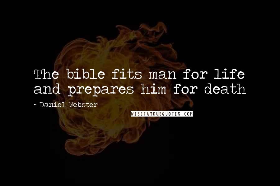 Daniel Webster Quotes: The bible fits man for life and prepares him for death