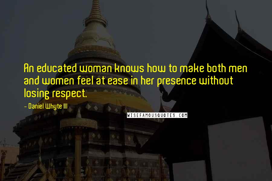 Daniel Whyte III Quotes: An educated woman knows how to make both men and women feel at ease in her presence without losing respect.