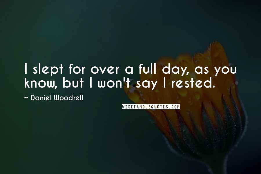 Daniel Woodrell Quotes: I slept for over a full day, as you know, but I won't say I rested.