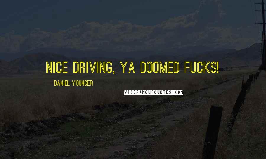 Daniel Younger Quotes: Nice driving, ya doomed fucks!