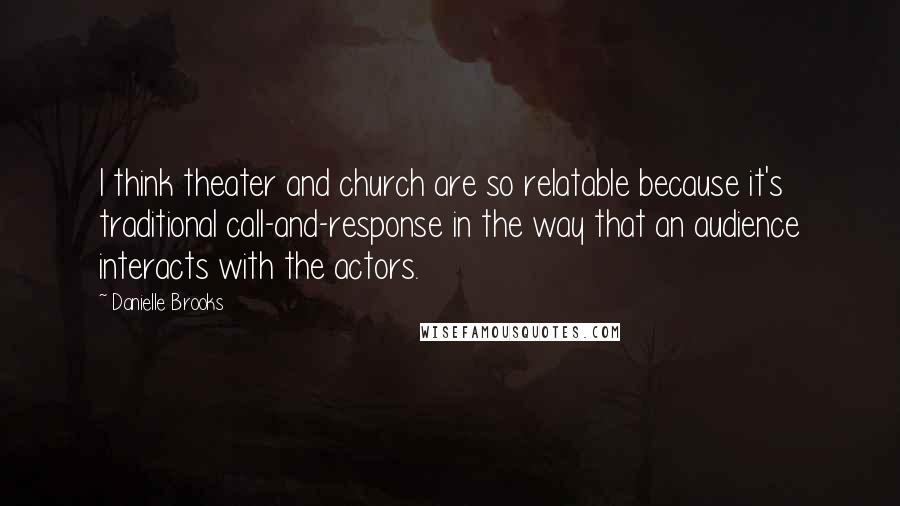 Danielle Brooks Quotes: I think theater and church are so relatable because it's traditional call-and-response in the way that an audience interacts with the actors.