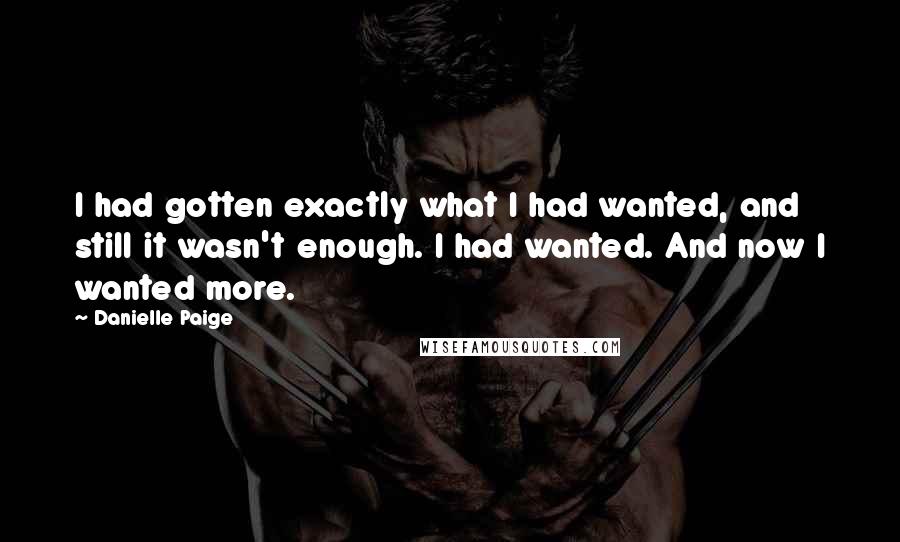 Danielle Paige Quotes: I had gotten exactly what I had wanted, and still it wasn't enough. I had wanted. And now I wanted more.