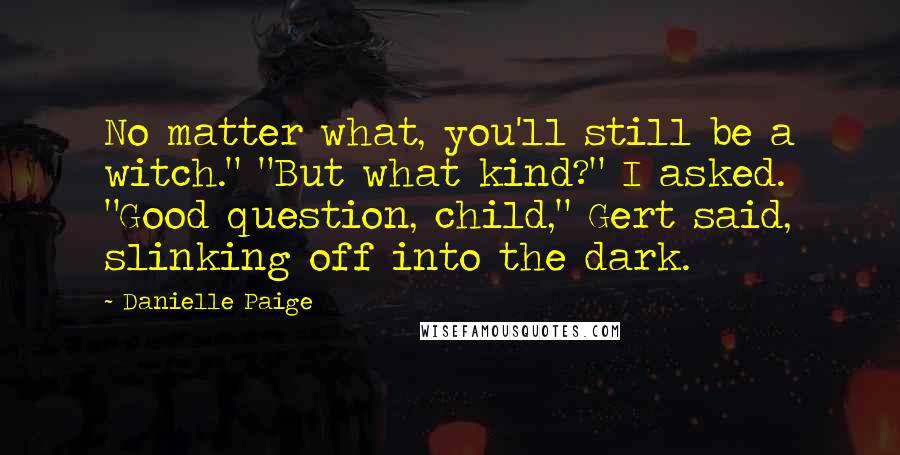 Danielle Paige Quotes: No matter what, you'll still be a witch." "But what kind?" I asked. "Good question, child," Gert said, slinking off into the dark.