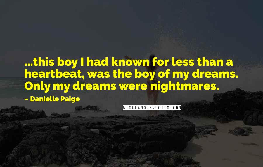 Danielle Paige Quotes: ...this boy I had known for less than a heartbeat, was the boy of my dreams. Only my dreams were nightmares.