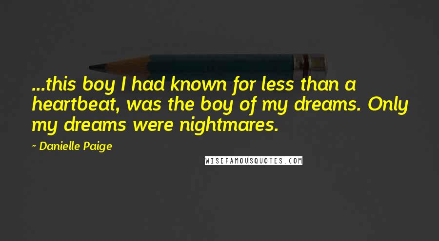 Danielle Paige Quotes: ...this boy I had known for less than a heartbeat, was the boy of my dreams. Only my dreams were nightmares.