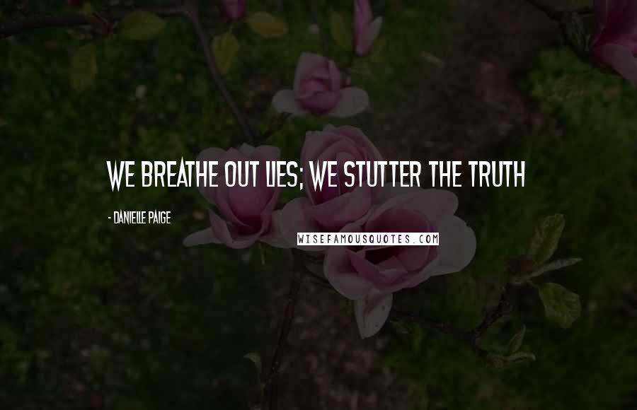 Danielle Paige Quotes: We breathe out lies; we stutter the truth