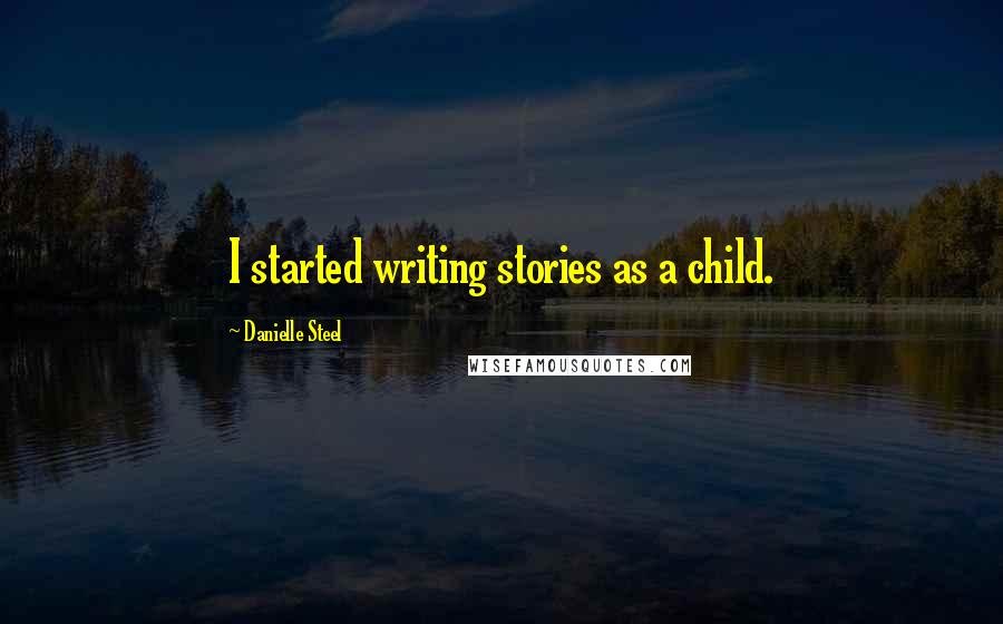 Danielle Steel Quotes: I started writing stories as a child.