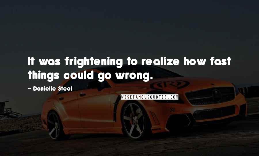 Danielle Steel Quotes: It was frightening to realize how fast things could go wrong.