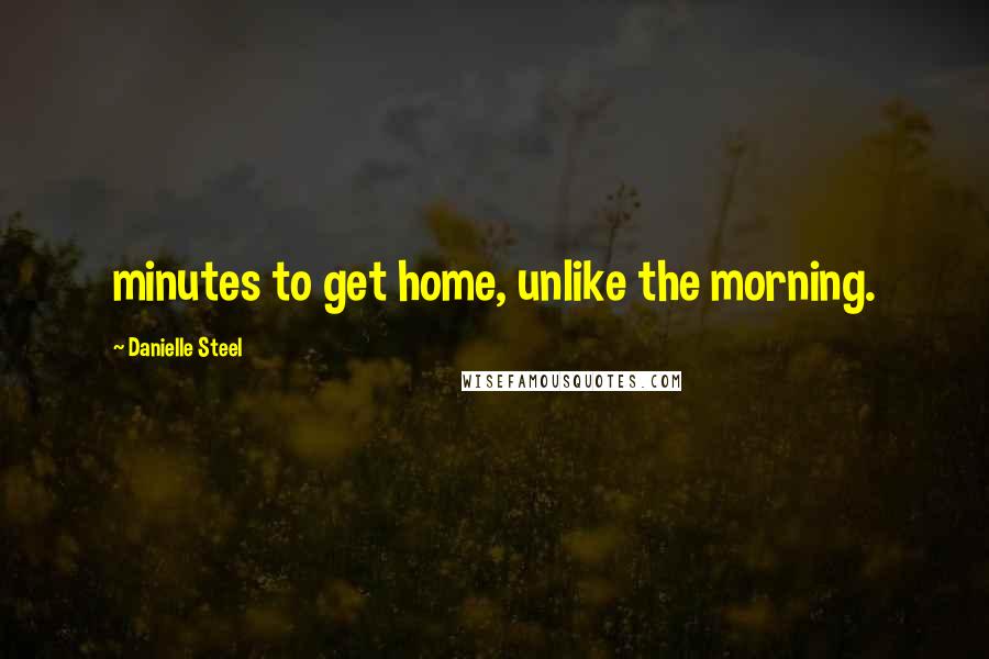 Danielle Steel Quotes: minutes to get home, unlike the morning.