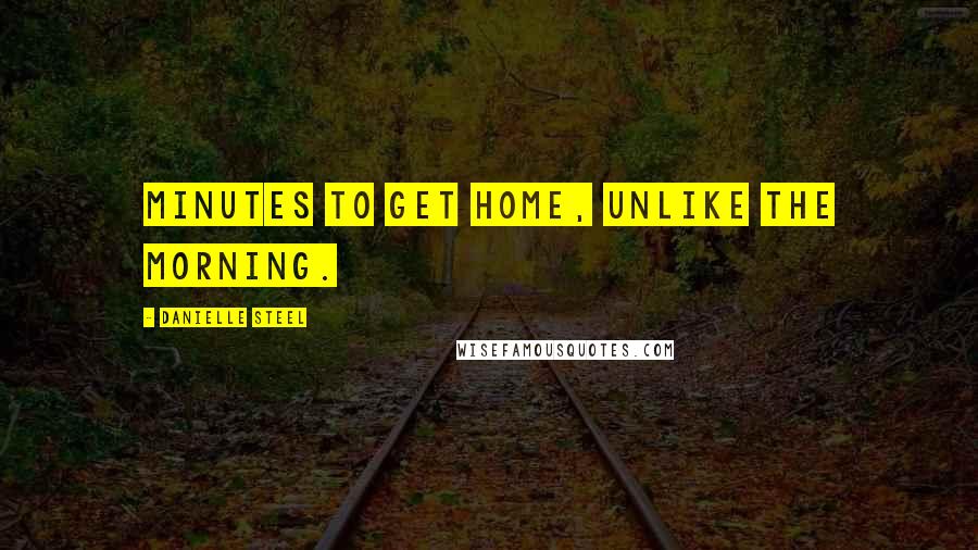 Danielle Steel Quotes: minutes to get home, unlike the morning.