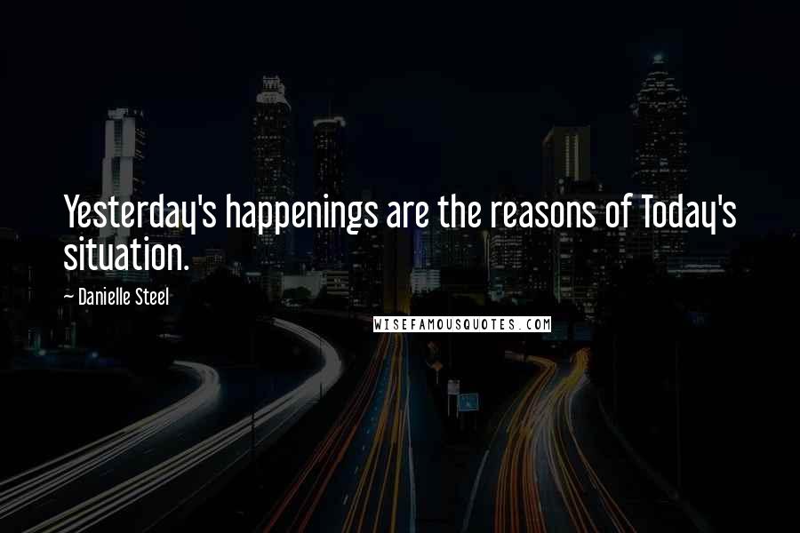 Danielle Steel Quotes: Yesterday's happenings are the reasons of Today's situation.