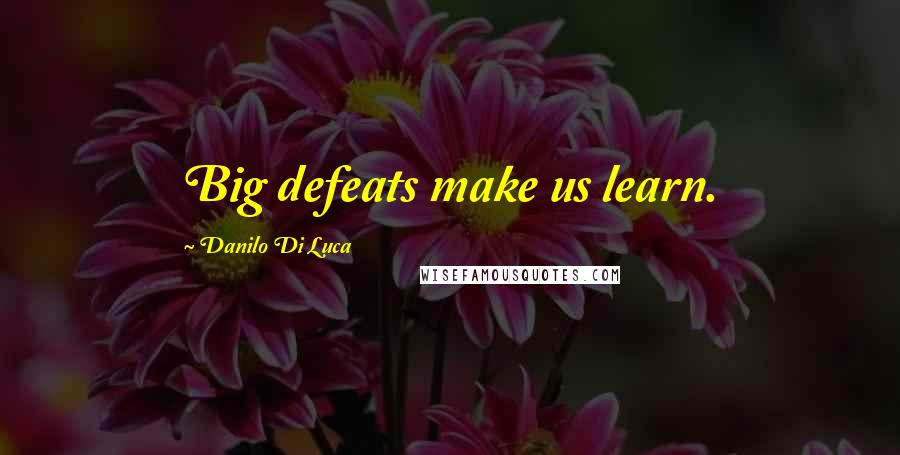 Danilo Di Luca Quotes: Big defeats make us learn.