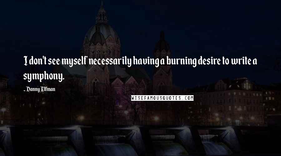 Danny Elfman Quotes: I don't see myself necessarily having a burning desire to write a symphony.