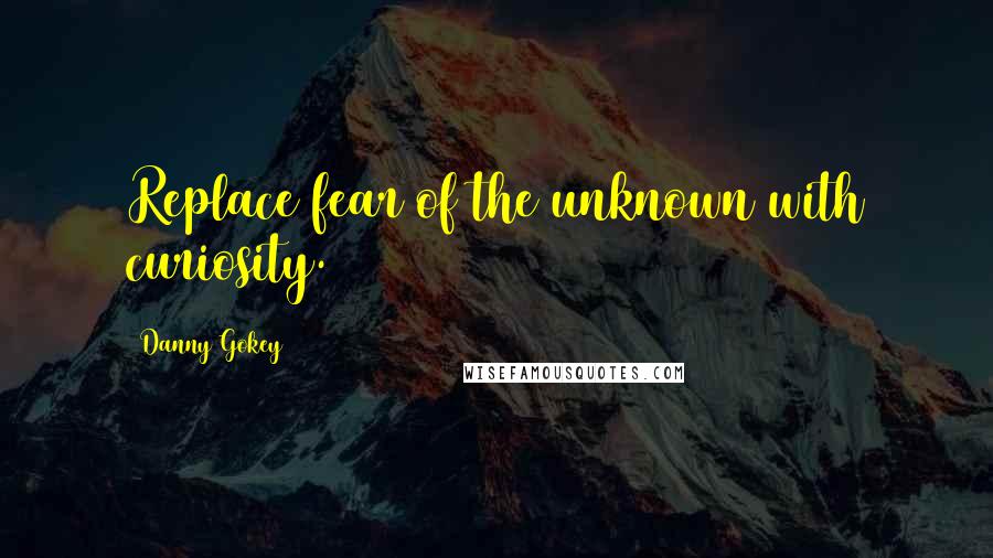 Danny Gokey Quotes: Replace fear of the unknown with curiosity.