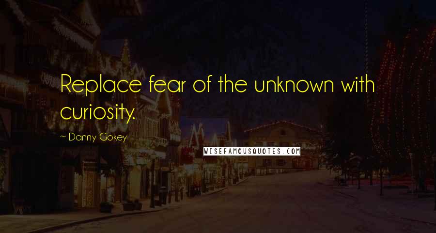 Danny Gokey Quotes: Replace fear of the unknown with curiosity.