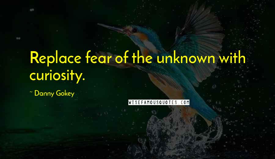 Danny Gokey Quotes: Replace fear of the unknown with curiosity.