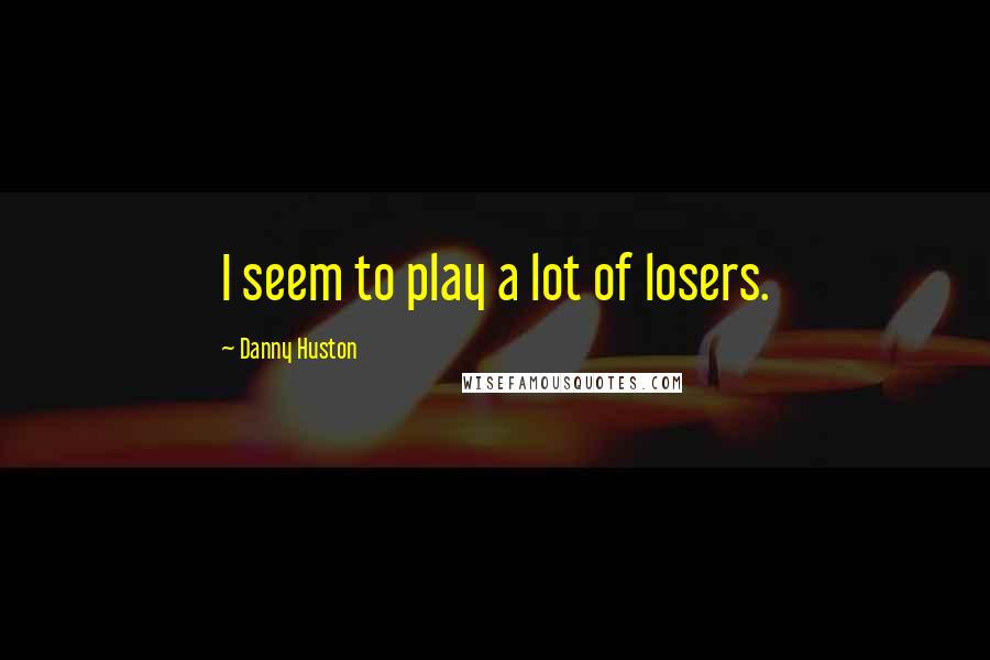 Danny Huston Quotes: I seem to play a lot of losers.