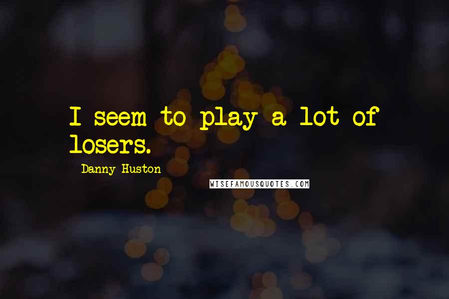 Danny Huston Quotes: I seem to play a lot of losers.