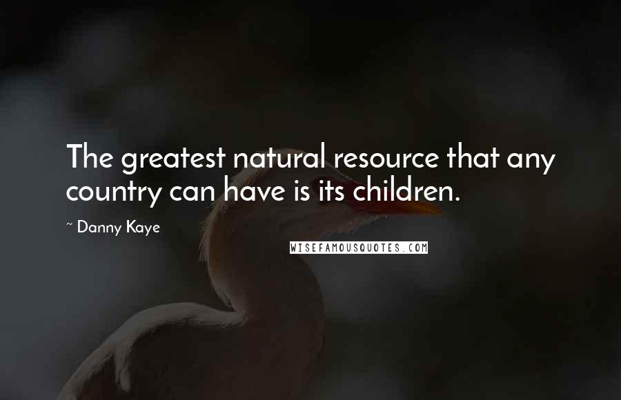 Danny Kaye Quotes: The greatest natural resource that any country can have is its children.