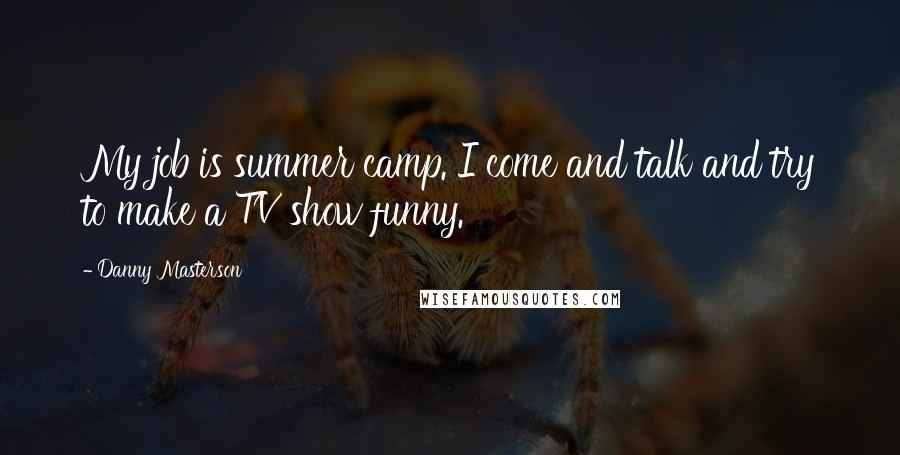 Danny Masterson Quotes: My job is summer camp. I come and talk and try to make a TV show funny.