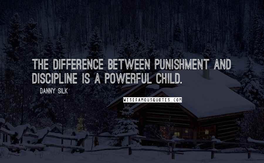 Danny Silk Quotes: The difference between punishment and discipline is a powerful child.