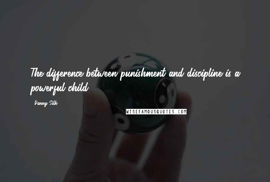 Danny Silk Quotes: The difference between punishment and discipline is a powerful child.