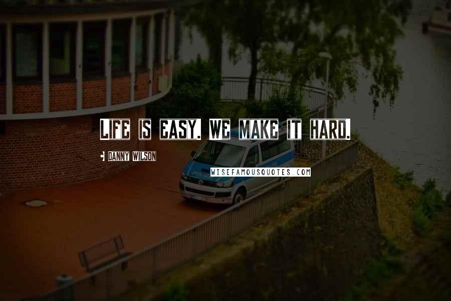 Danny Wilson Quotes: Life is easy. We make it hard.