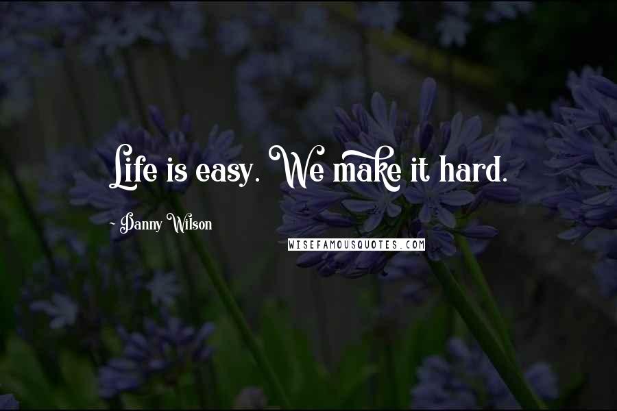 Danny Wilson Quotes: Life is easy. We make it hard.