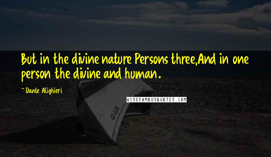 Dante Alighieri Quotes: But in the divine nature Persons three,And in one person the divine and human.