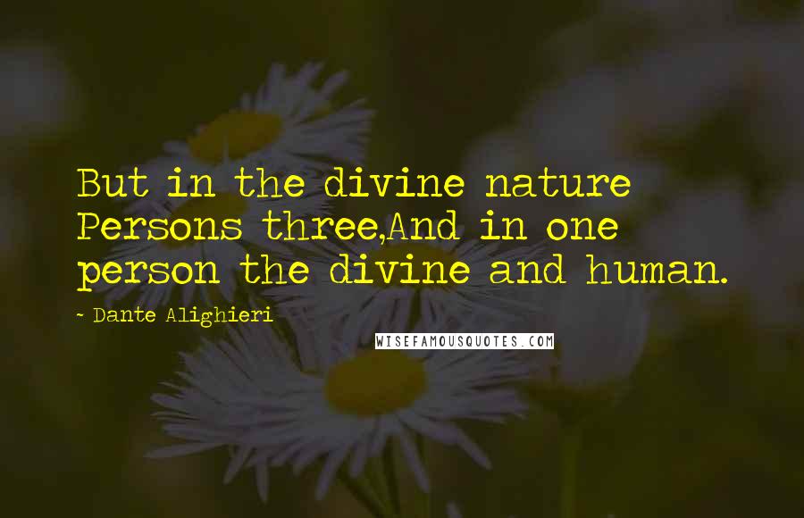 Dante Alighieri Quotes: But in the divine nature Persons three,And in one person the divine and human.