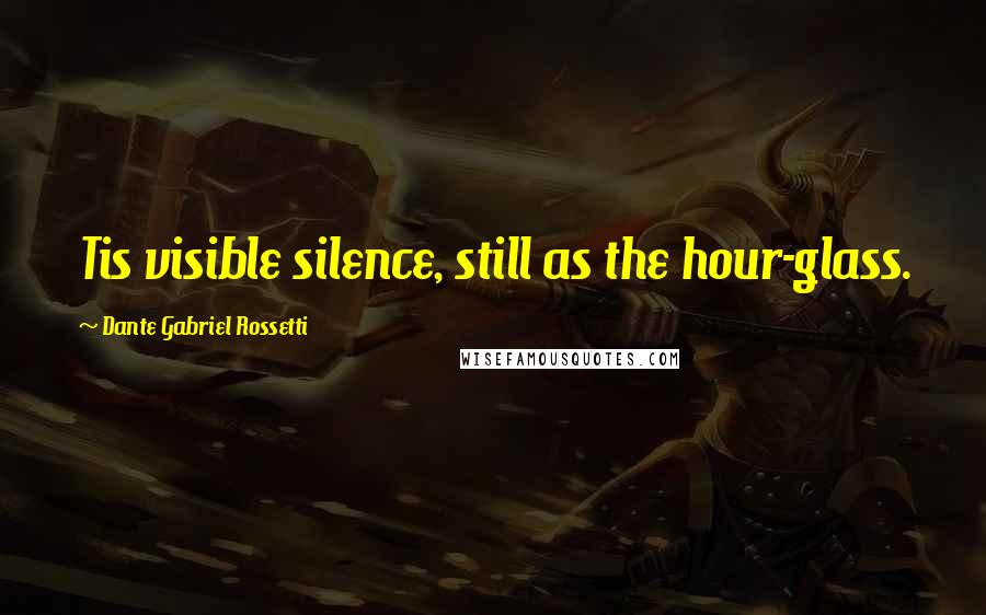 Dante Gabriel Rossetti Quotes: Tis visible silence, still as the hour-glass.