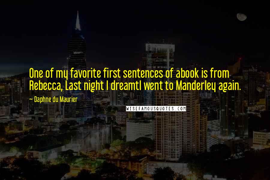 Daphne Du Maurier Quotes: One of my favorite first sentences of abook is from Rebecca, Last night I dreamtI went to Manderley again.