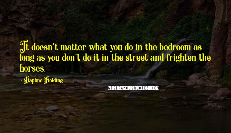 Daphne Fielding Quotes: It doesn't matter what you do in the bedroom as long as you don't do it in the street and frighten the horses.