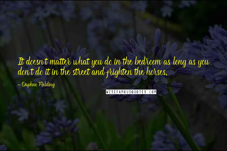 Daphne Fielding Quotes: It doesn't matter what you do in the bedroom as long as you don't do it in the street and frighten the horses.