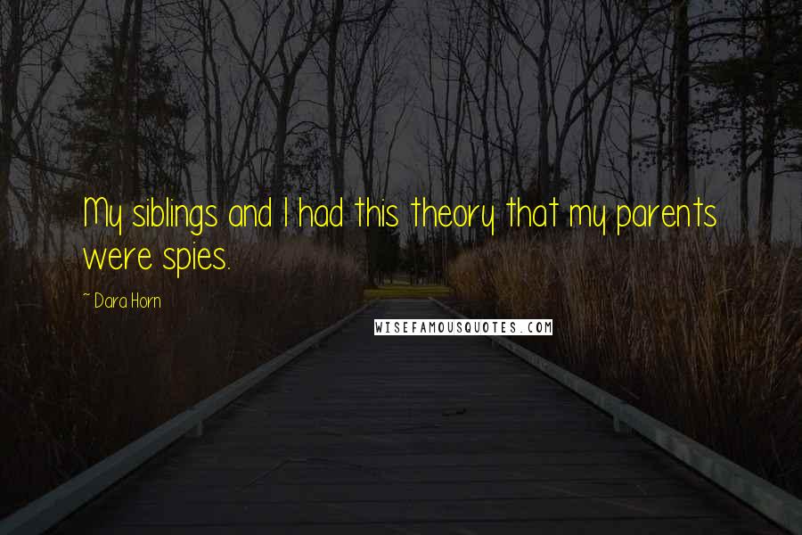 Dara Horn Quotes: My siblings and I had this theory that my parents were spies.