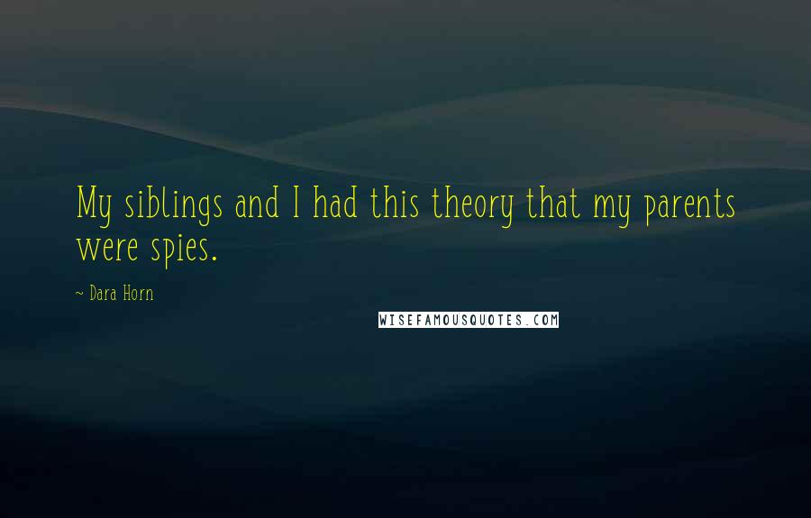 Dara Horn Quotes: My siblings and I had this theory that my parents were spies.