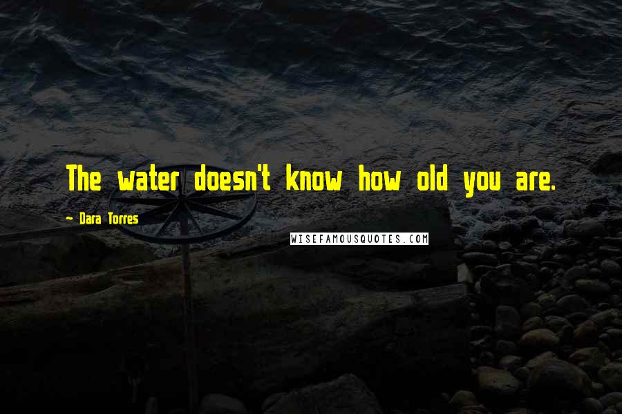 Dara Torres Quotes: The water doesn't know how old you are.