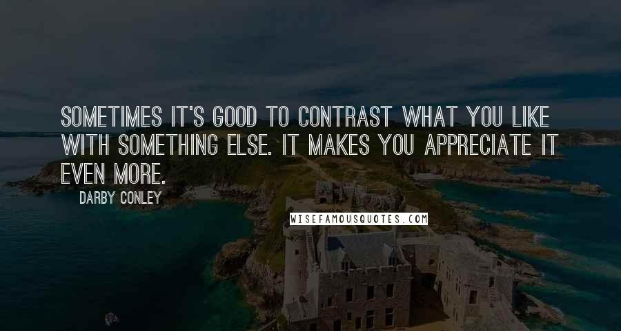 Darby Conley Quotes: Sometimes it's good to contrast what you like with something else. It makes you appreciate it even more.