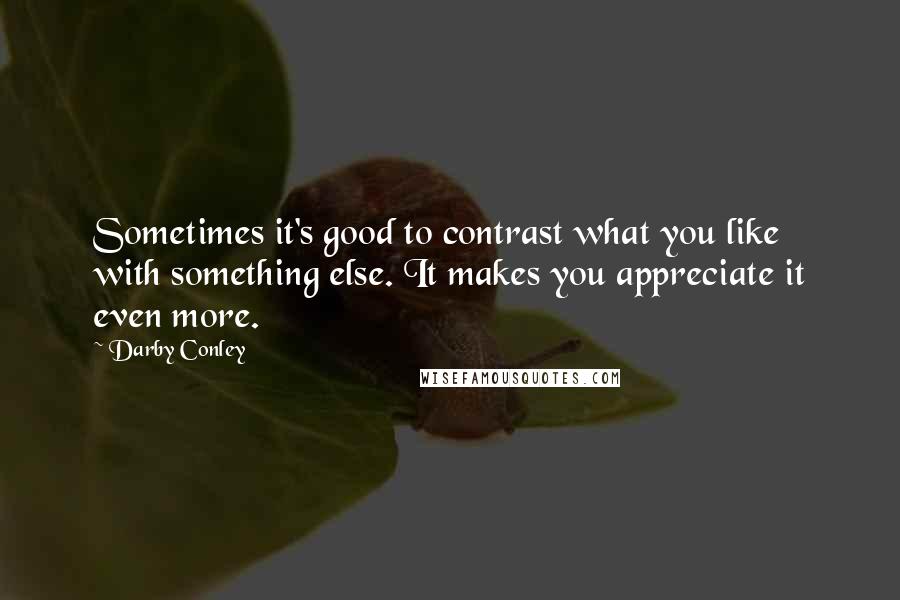 Darby Conley Quotes: Sometimes it's good to contrast what you like with something else. It makes you appreciate it even more.