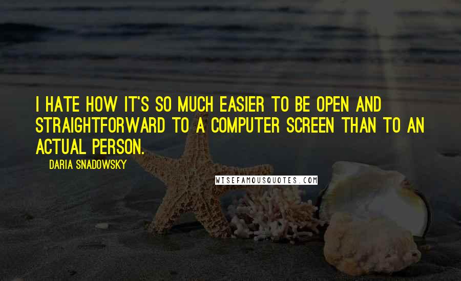 Daria Snadowsky Quotes: I hate how it's so much easier to be open and straightforward to a computer screen than to an actual person.