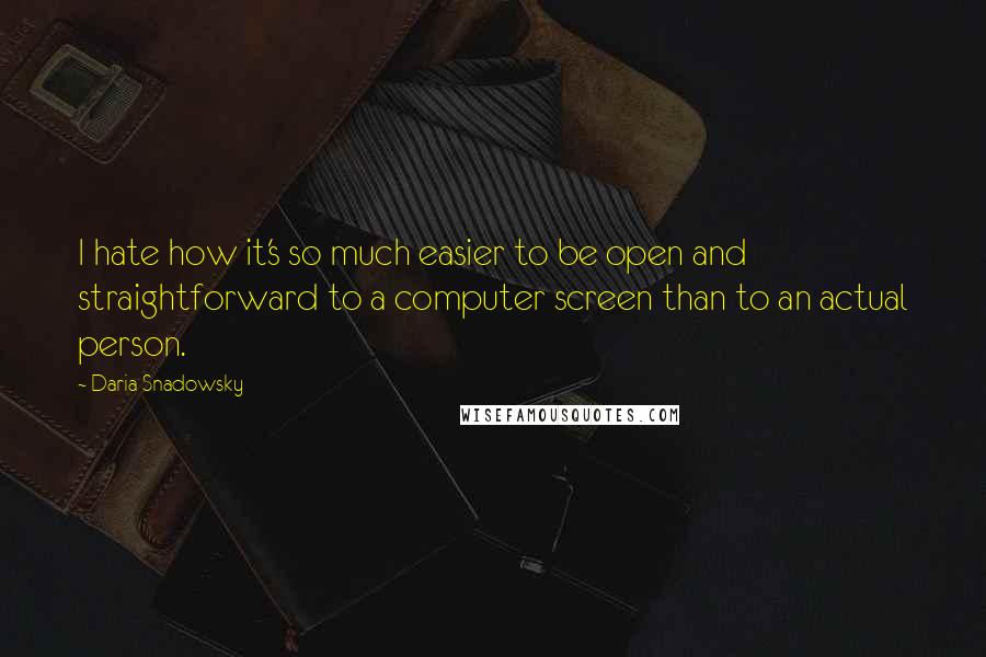 Daria Snadowsky Quotes: I hate how it's so much easier to be open and straightforward to a computer screen than to an actual person.