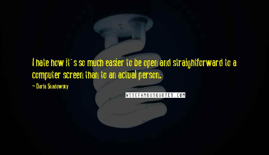 Daria Snadowsky Quotes: I hate how it's so much easier to be open and straightforward to a computer screen than to an actual person.