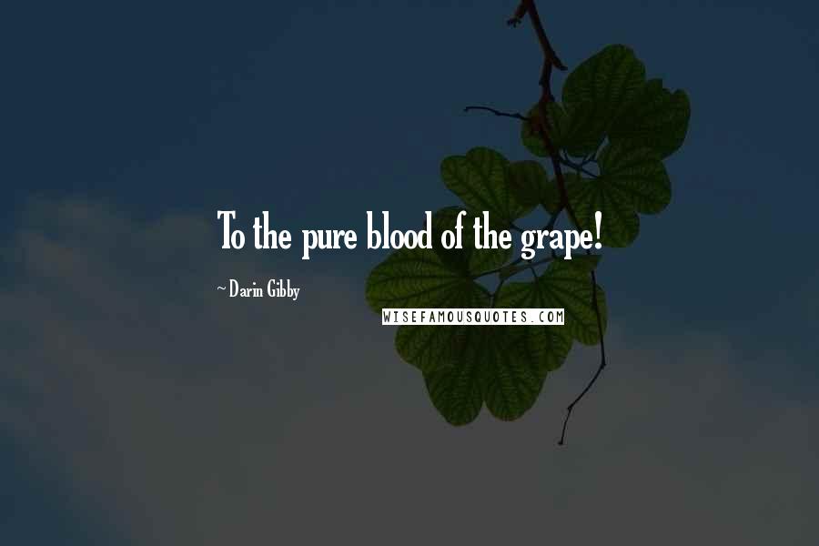 Darin Gibby Quotes: To the pure blood of the grape!