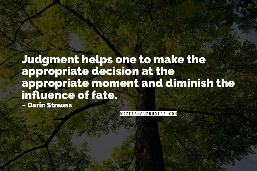 Darin Strauss Quotes: Judgment helps one to make the appropriate decision at the appropriate moment and diminish the influence of fate.