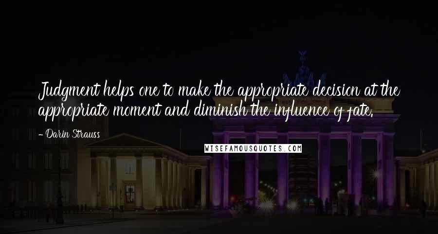 Darin Strauss Quotes: Judgment helps one to make the appropriate decision at the appropriate moment and diminish the influence of fate.