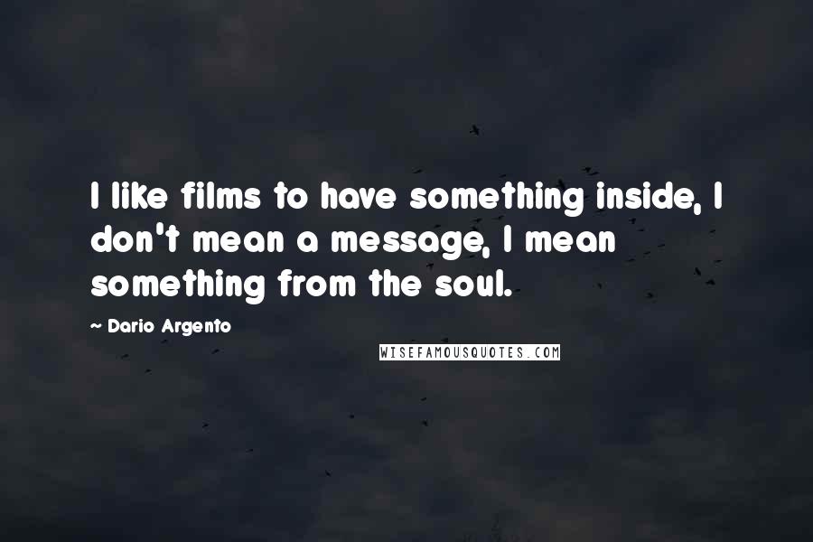 Dario Argento Quotes: I like films to have something inside, I don't mean a message, I mean something from the soul.